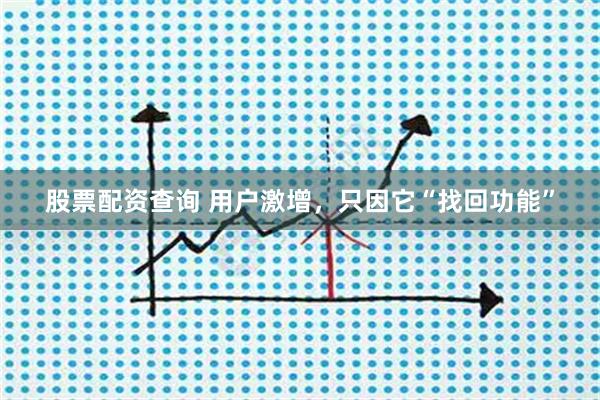 股票配资查询 用户激增，只因它“找回功能”