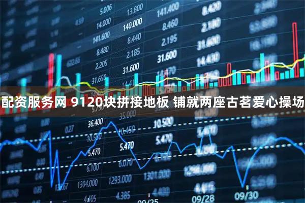 配资服务网 9120块拼接地板 铺就两座古茗爱心操场