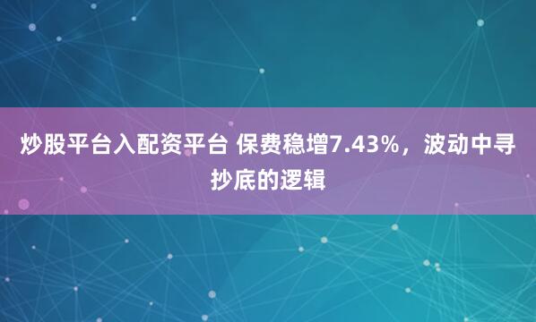 炒股平台入配资平台 保费稳增7.43%，波动中寻抄底的逻辑