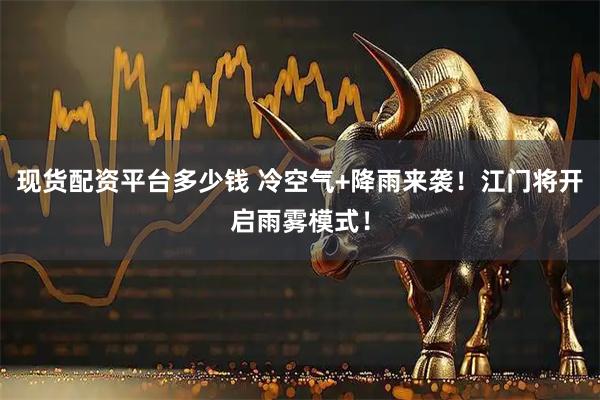 现货配资平台多少钱 冷空气+降雨来袭！江门将开启雨雾模式！