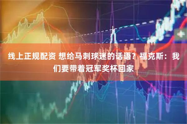 线上正规配资 想给马刺球迷的话语？福克斯：我们要带着冠军奖杯回家