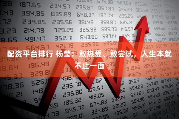 配资平台排行 杨莹：敢热爱、敢尝试，人生本就不止一面